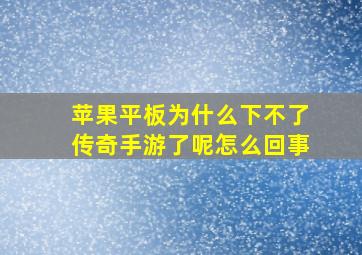 苹果平板为什么下不了传奇手游了呢怎么回事