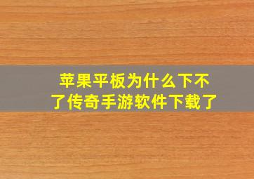 苹果平板为什么下不了传奇手游软件下载了