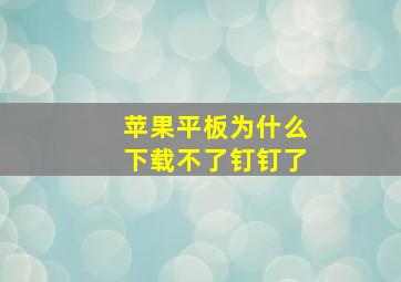 苹果平板为什么下载不了钉钉了