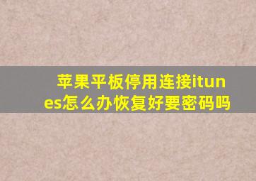 苹果平板停用连接itunes怎么办恢复好要密码吗