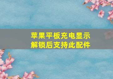 苹果平板充电显示解锁后支持此配件