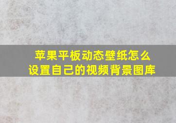 苹果平板动态壁纸怎么设置自己的视频背景图库