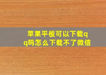 苹果平板可以下载qq吗怎么下载不了微信