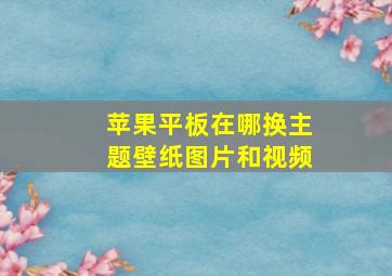 苹果平板在哪换主题壁纸图片和视频