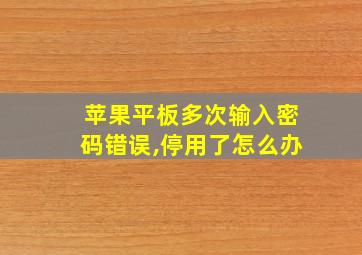 苹果平板多次输入密码错误,停用了怎么办