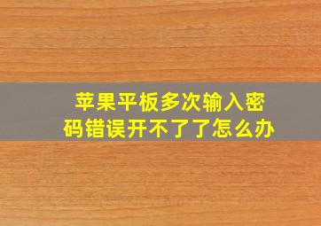 苹果平板多次输入密码错误开不了了怎么办