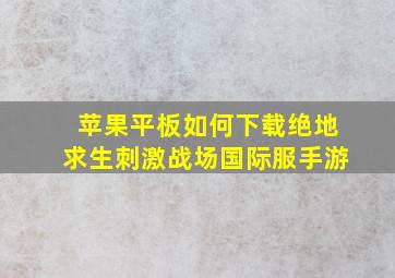 苹果平板如何下载绝地求生刺激战场国际服手游