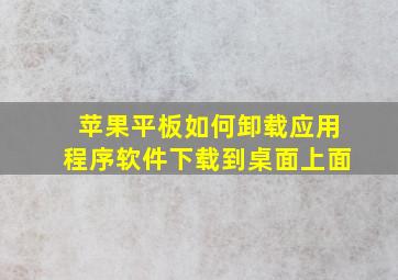 苹果平板如何卸载应用程序软件下载到桌面上面