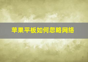 苹果平板如何忽略网络