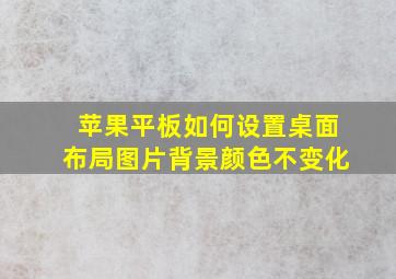 苹果平板如何设置桌面布局图片背景颜色不变化