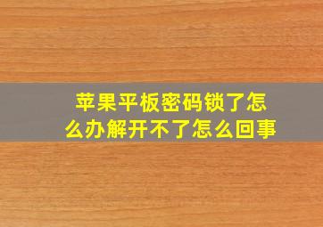 苹果平板密码锁了怎么办解开不了怎么回事