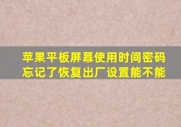 苹果平板屏幕使用时间密码忘记了恢复出厂设置能不能