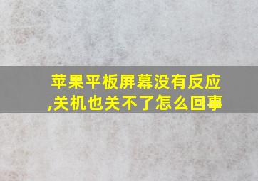 苹果平板屏幕没有反应,关机也关不了怎么回事