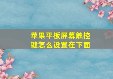 苹果平板屏幕触控键怎么设置在下面