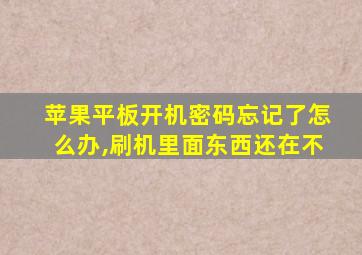 苹果平板开机密码忘记了怎么办,刷机里面东西还在不