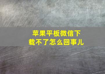 苹果平板微信下载不了怎么回事儿