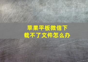 苹果平板微信下载不了文件怎么办