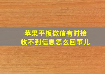 苹果平板微信有时接收不到信息怎么回事儿