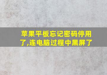 苹果平板忘记密码停用了,连电脑过程中黑屏了