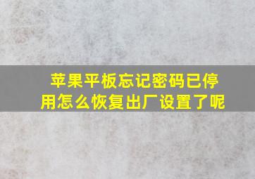 苹果平板忘记密码已停用怎么恢复出厂设置了呢