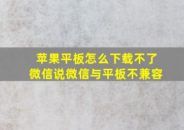 苹果平板怎么下载不了微信说微信与平板不兼容