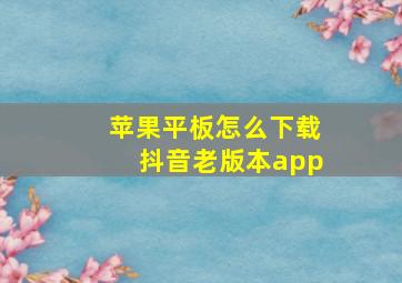 苹果平板怎么下载抖音老版本app