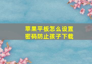 苹果平板怎么设置密码防止孩子下载