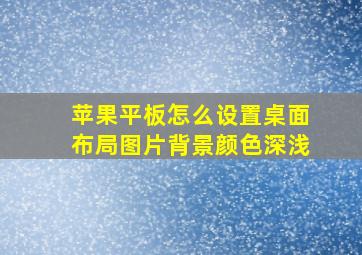 苹果平板怎么设置桌面布局图片背景颜色深浅