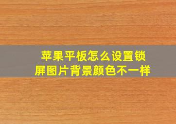 苹果平板怎么设置锁屏图片背景颜色不一样