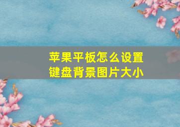 苹果平板怎么设置键盘背景图片大小