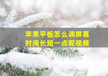 苹果平板怎么调屏幕时间长短一点呢视频