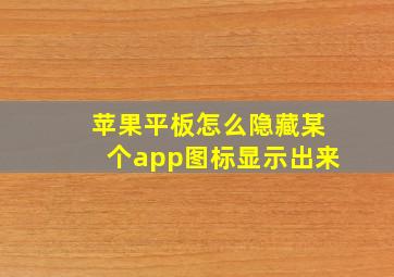 苹果平板怎么隐藏某个app图标显示出来