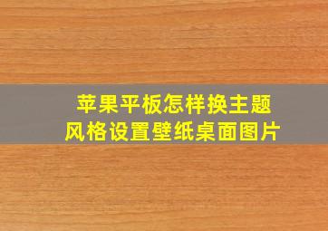 苹果平板怎样换主题风格设置壁纸桌面图片