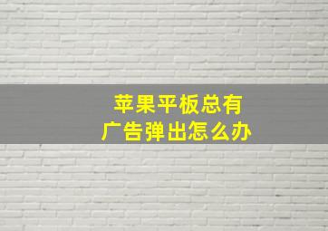 苹果平板总有广告弹出怎么办