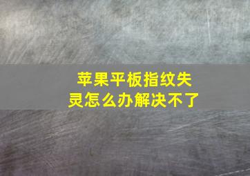 苹果平板指纹失灵怎么办解决不了