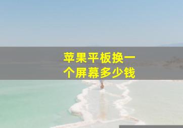 苹果平板换一个屏幕多少钱