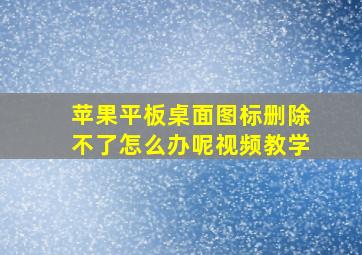 苹果平板桌面图标删除不了怎么办呢视频教学