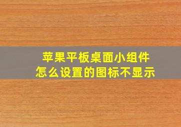 苹果平板桌面小组件怎么设置的图标不显示