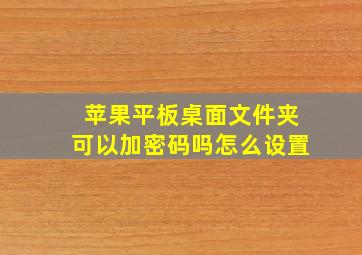 苹果平板桌面文件夹可以加密码吗怎么设置