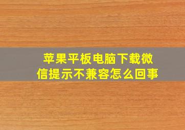 苹果平板电脑下载微信提示不兼容怎么回事