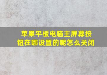 苹果平板电脑主屏幕按钮在哪设置的呢怎么关闭