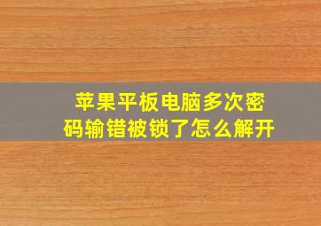 苹果平板电脑多次密码输错被锁了怎么解开