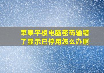 苹果平板电脑密码输错了显示已停用怎么办啊