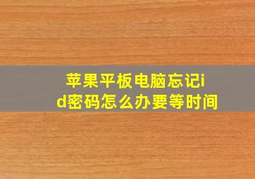 苹果平板电脑忘记id密码怎么办要等时间