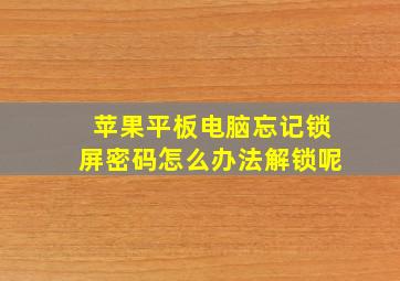 苹果平板电脑忘记锁屏密码怎么办法解锁呢