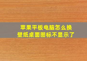 苹果平板电脑怎么换壁纸桌面图标不显示了