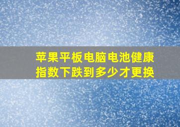 苹果平板电脑电池健康指数下跌到多少才更换