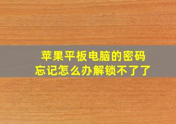 苹果平板电脑的密码忘记怎么办解锁不了了