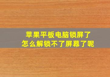 苹果平板电脑锁屏了怎么解锁不了屏幕了呢