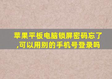 苹果平板电脑锁屏密码忘了,可以用别的手机号登录吗